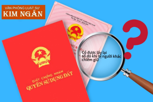 CÁCH LẤY LẠI GIẤY CHỨNG NHẬN QUYỀN SỬ DỤNG ĐẤT (SỔ ĐỎ) KHI BỊ NGƯỜI KHÁC CHIẾM GIỮ KHÔNG HỢP PHÁP